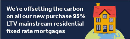 We're offsetting the carbon on all our new purchase 95% LTV mainstream residential fixed rate mortgages