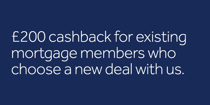 200 pounds cashback for existing mortgage members who choose a new deal with us